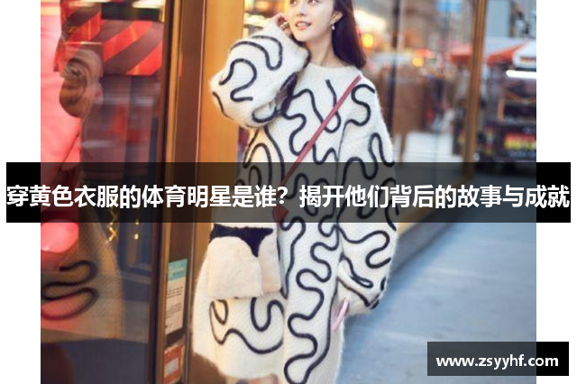 穿黄色衣服的体育明星是谁？揭开他们背后的故事与成就